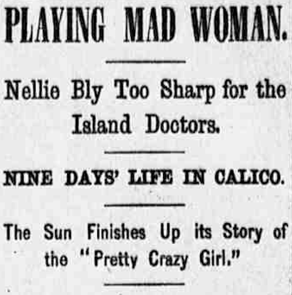 Newspapers like the Sun wrote their own stories about the “mad woman” known as Nellie Brown whose identity remained a mystery to authorities. The Sun’s editors were not pleased to learn that the woman was in fact a reporter for their rival paper. Oct. 14, 1887. Library of Congress